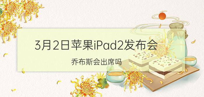 3月2日苹果iPad2发布会 乔布斯会出席吗?